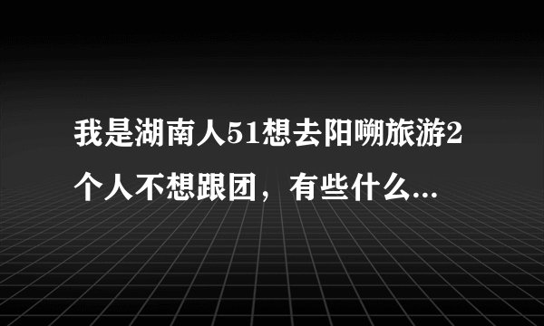 我是湖南人51想去阳嗍旅游2个人不想跟团，有些什么路线，需要多少钱，要注意什么？