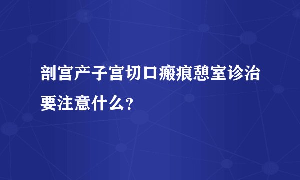 剖宫产子宫切口瘢痕憩室诊治要注意什么？