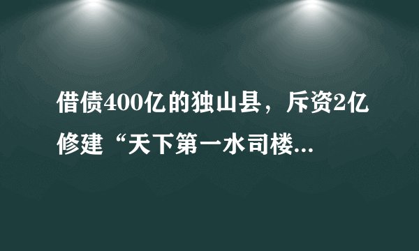 借债400亿的独山县，斥资2亿修建“天下第一水司楼”，后来如何？