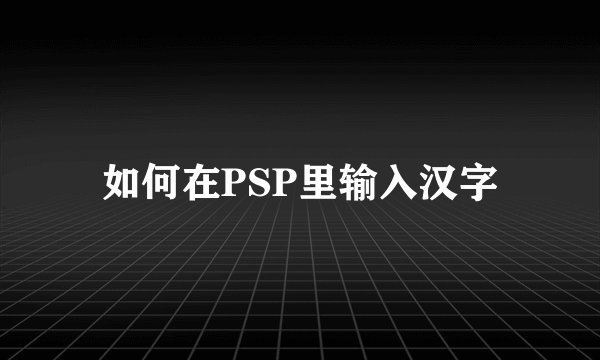 如何在PSP里输入汉字