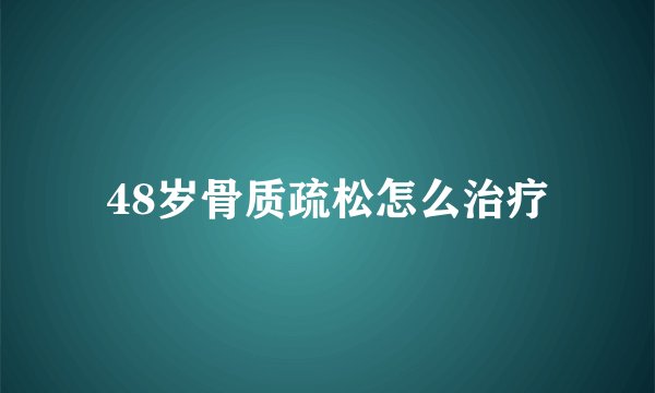 48岁骨质疏松怎么治疗