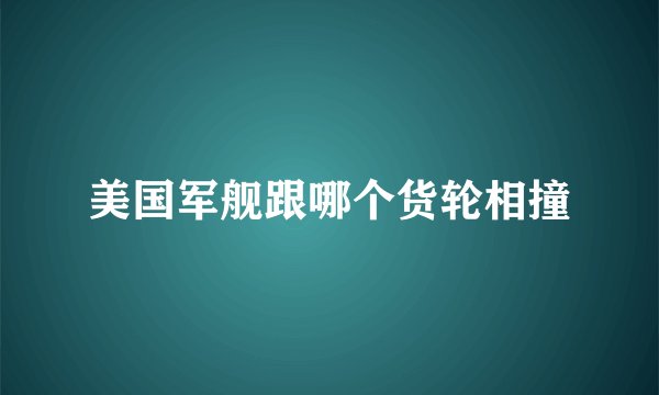 美国军舰跟哪个货轮相撞