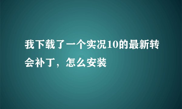我下载了一个实况10的最新转会补丁，怎么安装