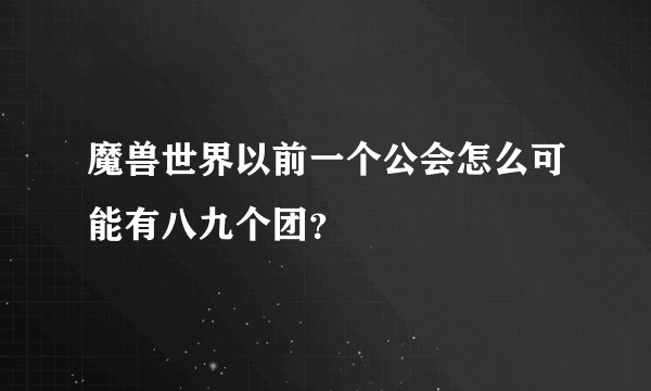魔兽世界以前一个公会怎么可能有八九个团？
