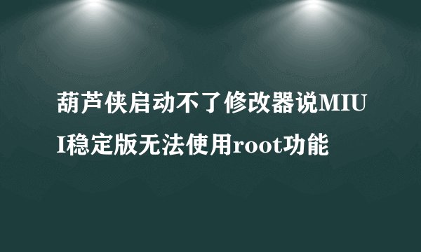葫芦侠启动不了修改器说MIUI稳定版无法使用root功能