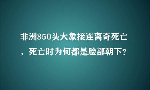 非洲350头大象接连离奇死亡，死亡时为何都是脸部朝下？