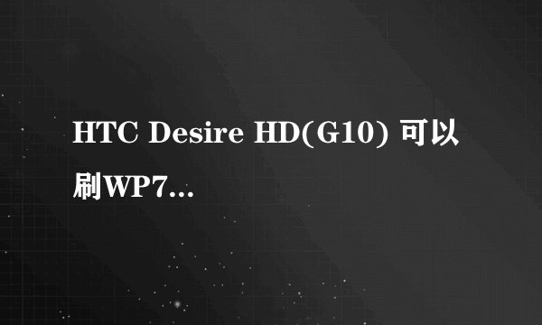 HTC Desire HD(G10) 可以刷WP7或安卓3.0吗? 与HD2相較呢?性价比有没有HD