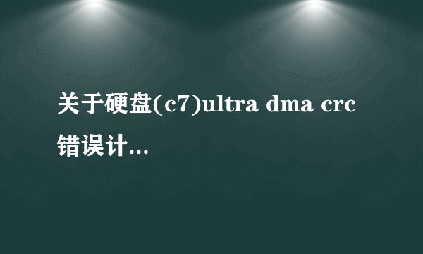 关于硬盘(c7)ultra dma crc 错误计数的问题 求解答！