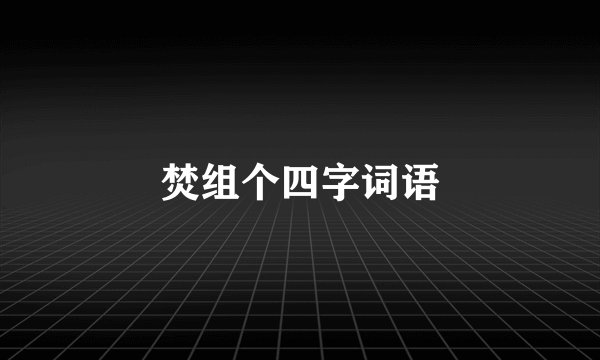 焚组个四字词语