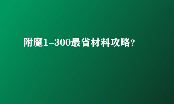 附魔1-300最省材料攻略？