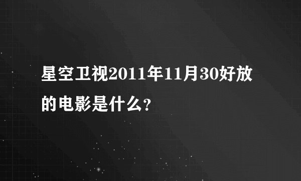 星空卫视2011年11月30好放的电影是什么？