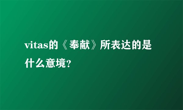 vitas的《奉献》所表达的是什么意境？