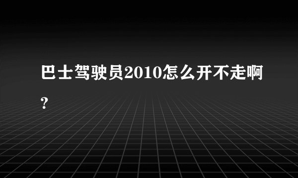 巴士驾驶员2010怎么开不走啊？