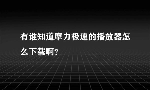 有谁知道摩力极速的播放器怎么下载啊？
