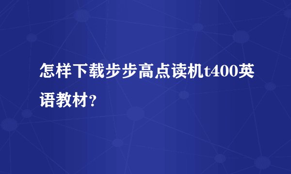 怎样下载步步高点读机t400英语教材？