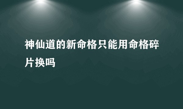 神仙道的新命格只能用命格碎片换吗