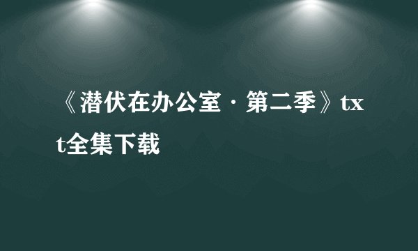 《潜伏在办公室·第二季》txt全集下载
