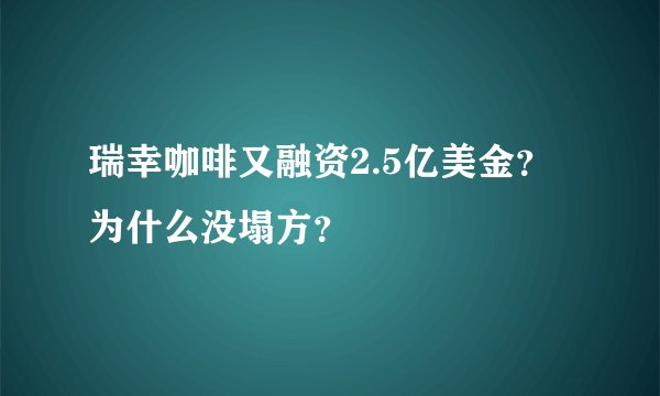 瑞幸咖啡又融资2.5亿美金？为什么没塌方？