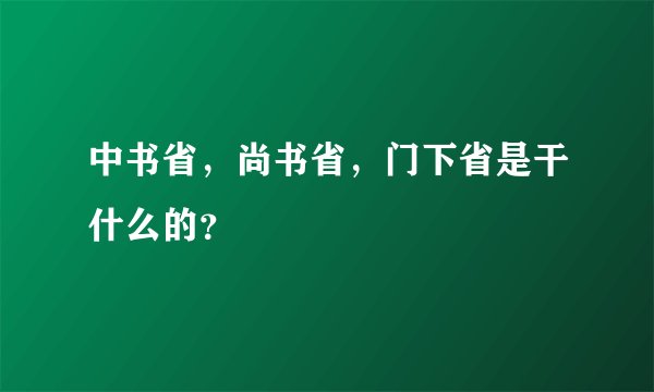 中书省，尚书省，门下省是干什么的？