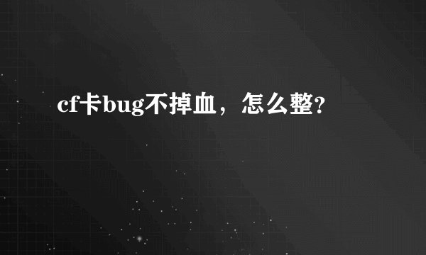 cf卡bug不掉血，怎么整？