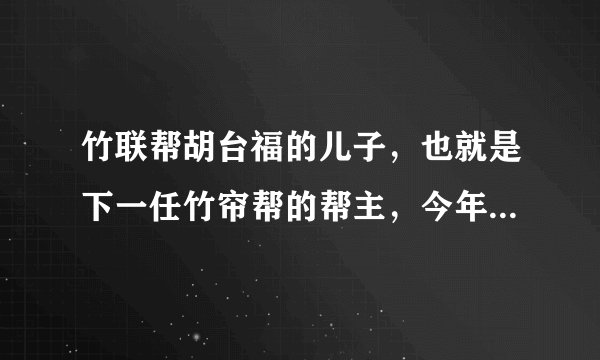竹联帮胡台福的儿子，也就是下一任竹帘帮的帮主，今年多大了，目前在哪