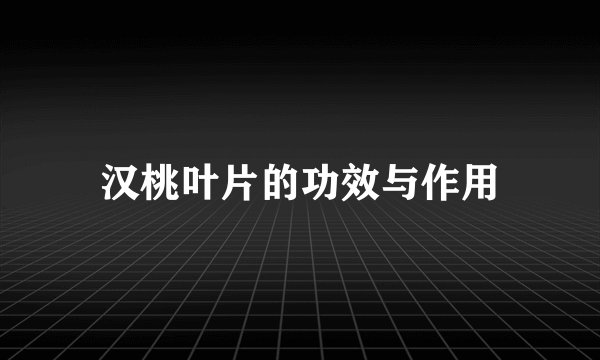 汉桃叶片的功效与作用