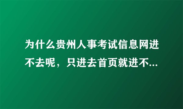 为什么贵州人事考试信息网进不去呢，只进去首页就进不了了！！！