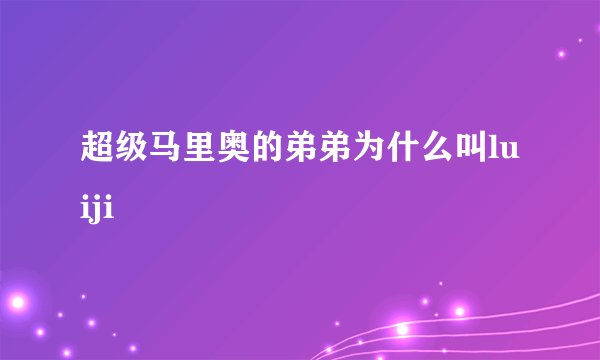 超级马里奥的弟弟为什么叫luiji