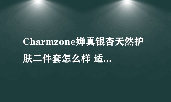 Charmzone婵真银杏天然护肤二件套怎么样 适合多大年龄用