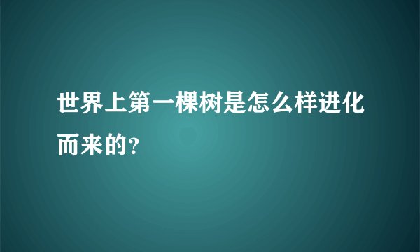世界上第一棵树是怎么样进化而来的？
