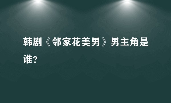 韩剧《邻家花美男》男主角是谁？