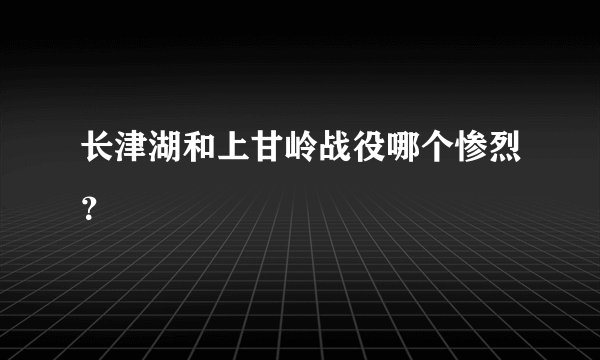 长津湖和上甘岭战役哪个惨烈？