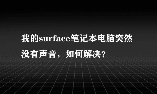 我的surface笔记本电脑突然没有声音，如何解决？