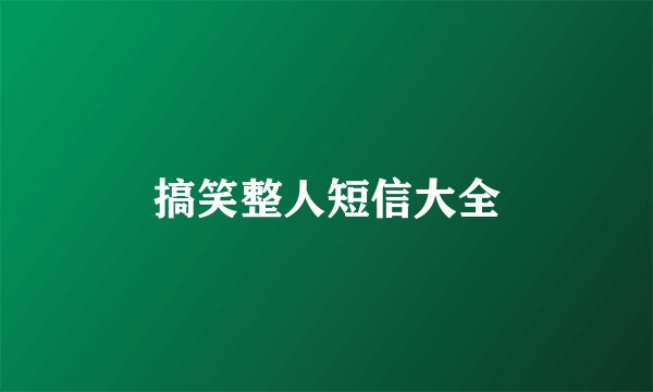 搞笑整人短信大全