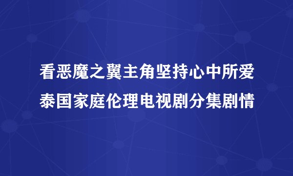 看恶魔之翼主角坚持心中所爱泰国家庭伦理电视剧分集剧情