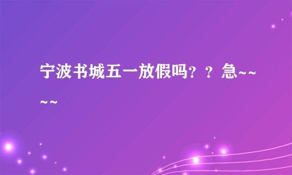 宁波书城五一放假吗？？急~~~~