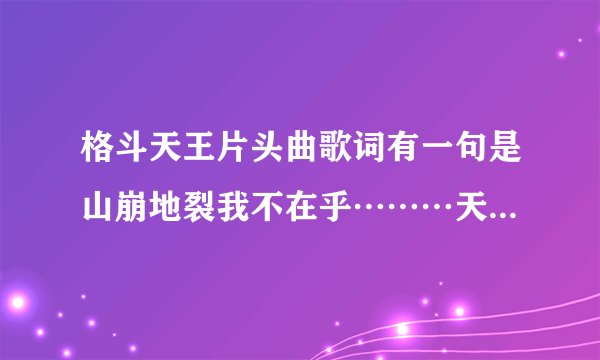 格斗天王片头曲歌词有一句是山崩地裂我不在乎………天地无极唯我独尊这首歌名叫什么