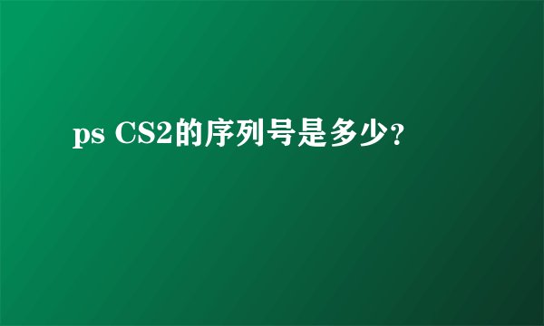ps CS2的序列号是多少？