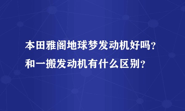 本田雅阁地球梦发动机好吗？和一搬发动机有什么区别？