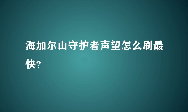 海加尔山守护者声望怎么刷最快？