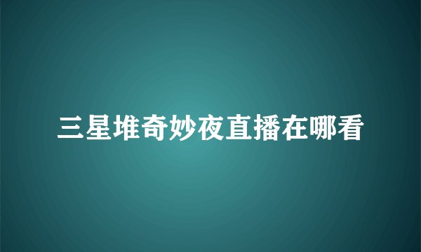 三星堆奇妙夜直播在哪看