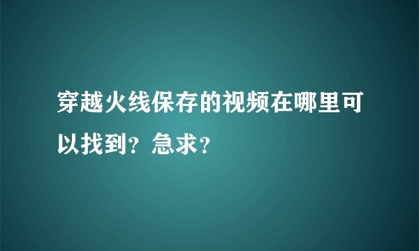 穿越火线保存的视频在哪里可以找到？急求？