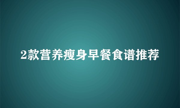 2款营养瘦身早餐食谱推荐
