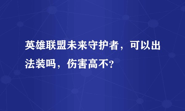 英雄联盟未来守护者，可以出法装吗，伤害高不？