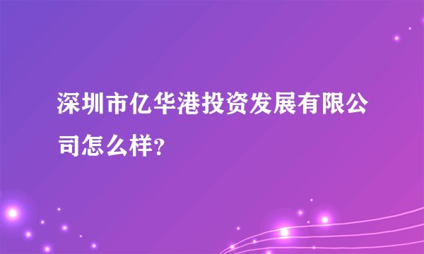深圳市亿华港投资发展有限公司怎么样？