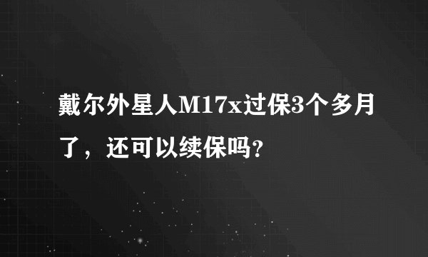 戴尔外星人M17x过保3个多月了，还可以续保吗？