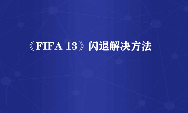 《FIFA 13》闪退解决方法