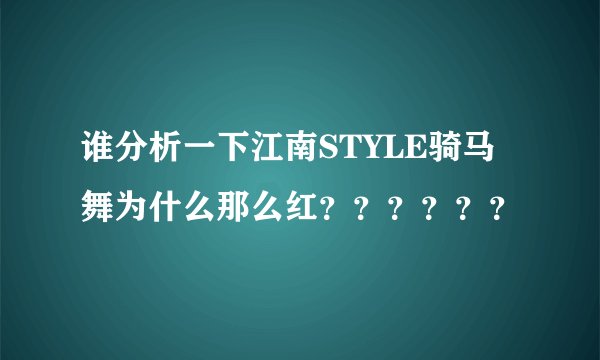 谁分析一下江南STYLE骑马舞为什么那么红？？？？？？