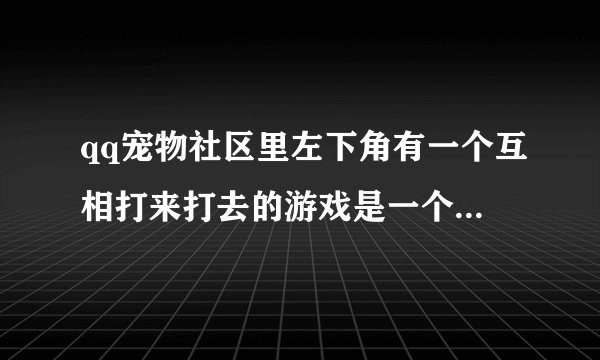 qq宠物社区里左下角有一个互相打来打去的游戏是一个机甲是什么的，现在变成新家园了，现在在哪里