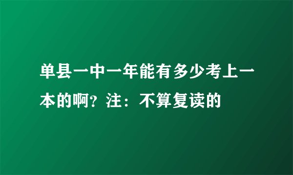 单县一中一年能有多少考上一本的啊？注：不算复读的